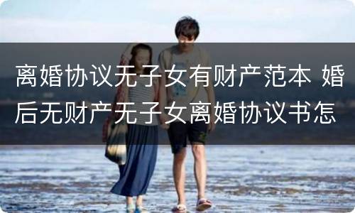 离婚协议无子女有财产范本 婚后无财产无子女离婚协议书怎么写