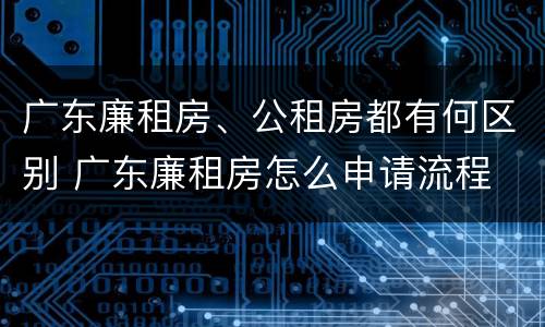 广东廉租房、公租房都有何区别 广东廉租房怎么申请流程
