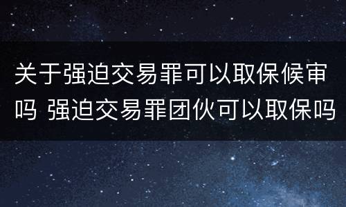 关于强迫交易罪可以取保候审吗 强迫交易罪团伙可以取保吗