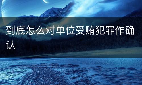 到底怎么对单位受贿犯罪作确认