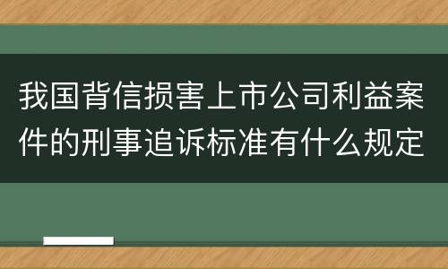 我国背信损害上市公司利益案件的刑事追诉标准有什么规定