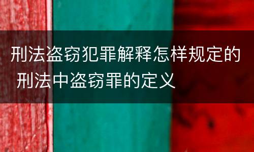 刑法盗窃犯罪解释怎样规定的 刑法中盗窃罪的定义