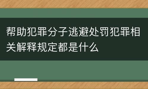 帮助犯罪分子逃避处罚犯罪相关解释规定都是什么