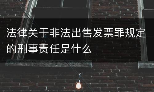 法律关于非法出售发票罪规定的刑事责任是什么