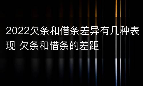 2022欠条和借条差异有几种表现 欠条和借条的差距
