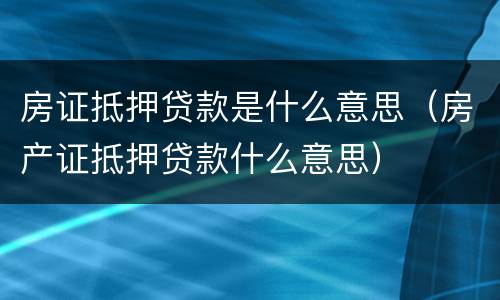 房证抵押贷款是什么意思（房产证抵押贷款什么意思）