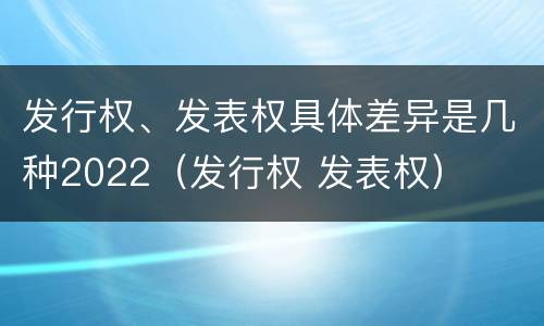 发行权、发表权具体差异是几种2022（发行权 发表权）