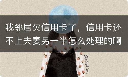 我邻居欠信用卡了，信用卡还不上夫妻另一半怎么处理的啊