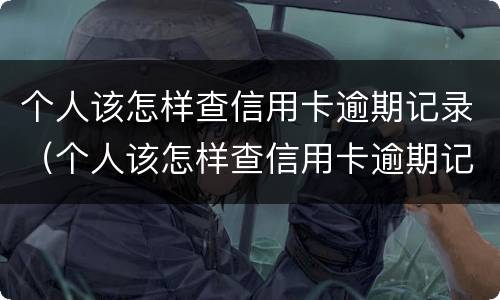 个人该怎样查信用卡逾期记录（个人该怎样查信用卡逾期记录明细）