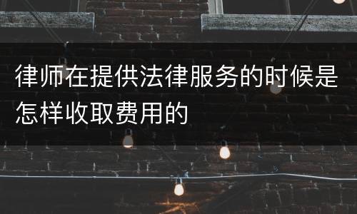 律师在提供法律服务的时候是怎样收取费用的
