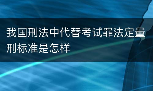 我国刑法中代替考试罪法定量刑标准是怎样