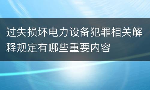 过失损坏电力设备犯罪相关解释规定有哪些重要内容
