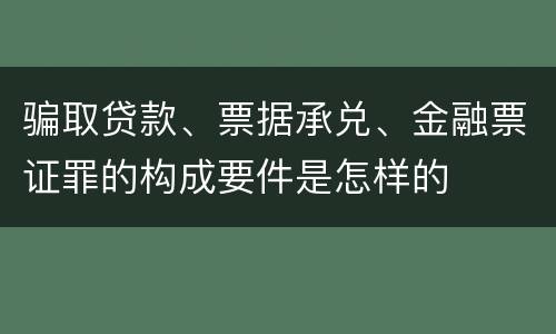 骗取贷款、票据承兑、金融票证罪的构成要件是怎样的