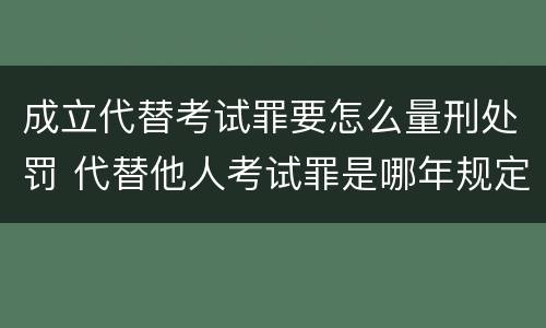 成立代替考试罪要怎么量刑处罚 代替他人考试罪是哪年规定