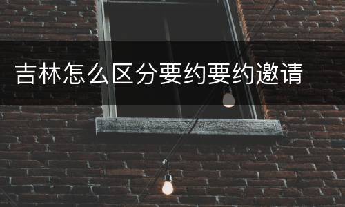 吉林怎么区分要约要约邀请