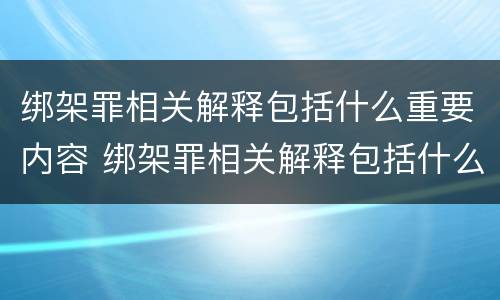 绑架罪相关解释包括什么重要内容 绑架罪相关解释包括什么重要内容
