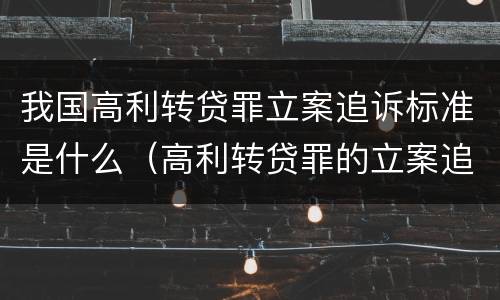 我国高利转贷罪立案追诉标准是什么（高利转贷罪的立案追诉标准是什么?）