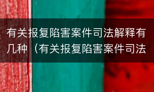 有关报复陷害案件司法解释有几种(有关报复陷害案件司法解释有几种形式) 有关报复陷害案件司法解释有几种(有关报复陷害案件司法解释有几种形式)
