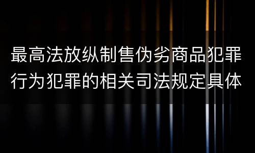 最高法放纵制售伪劣商品犯罪行为犯罪的相关司法规定具体是什么重要内容