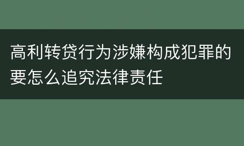 高利转贷行为涉嫌构成犯罪的要怎么追究法律责任