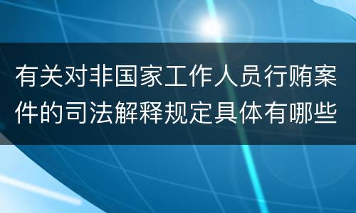有关对非国家工作人员行贿案件的司法解释规定具体有哪些重要内容