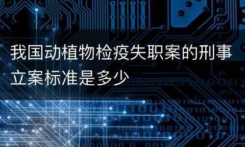 我国动植物检疫失职案的刑事立案标准是多少