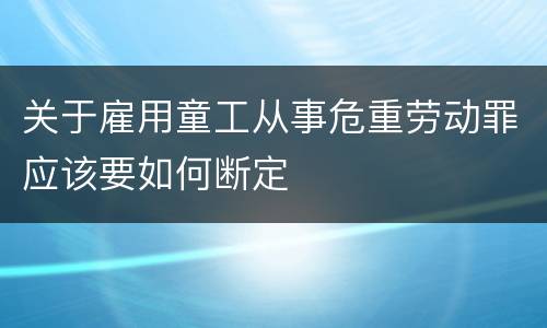 关于雇用童工从事危重劳动罪应该要如何断定