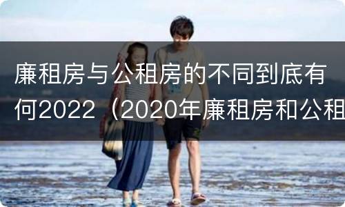廉租房与公租房的不同到底有何2022（2020年廉租房和公租房的区别）