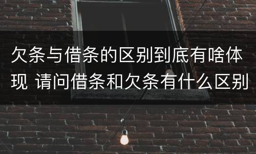欠条与借条的区别到底有啥体现 请问借条和欠条有什么区别