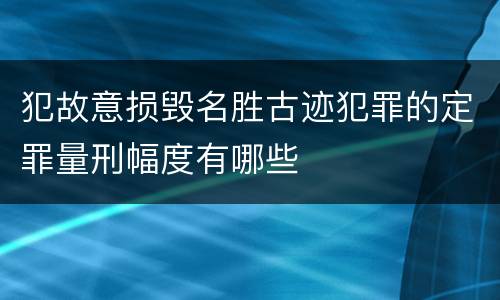 犯故意损毁名胜古迹犯罪的定罪量刑幅度有哪些