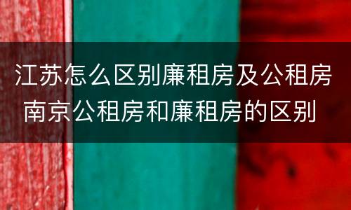 江苏怎么区别廉租房及公租房 南京公租房和廉租房的区别