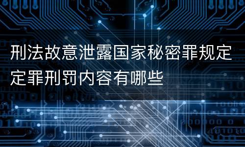 刑法故意泄露国家秘密罪规定定罪刑罚内容有哪些