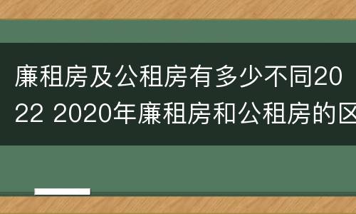 廉租房及公租房有多少不同2022 2020年廉租房和公租房的区别