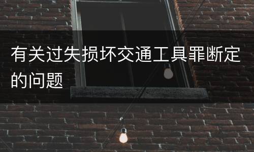 有关过失损坏交通工具罪断定的问题