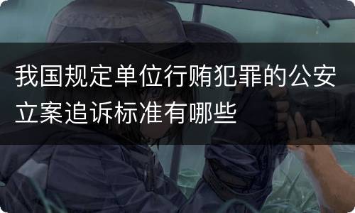 我国规定单位行贿犯罪的公安立案追诉标准有哪些
