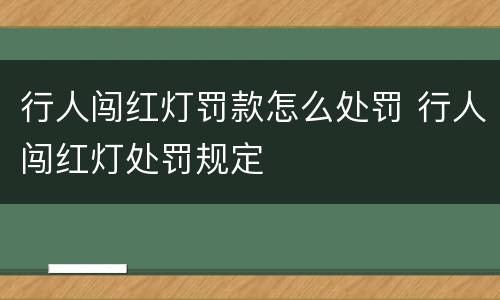 行人闯红灯罚款怎么处罚 行人闯红灯处罚规定