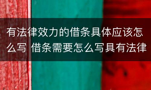 有法律效力的借条具体应该怎么写 借条需要怎么写具有法律效力?