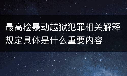 最高检暴动越狱犯罪相关解释规定具体是什么重要内容