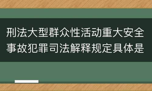 刑法大型群众性活动重大安全事故犯罪司法解释规定具体是什么