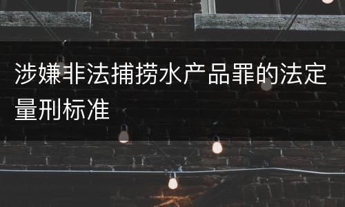 涉嫌非法捕捞水产品罪的法定量刑标准