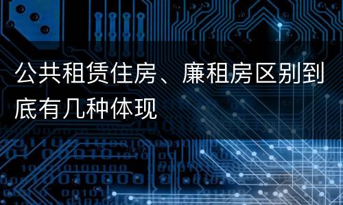 公共租赁住房、廉租房区别到底有几种体现