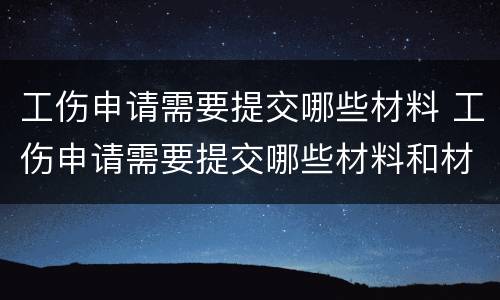 工伤申请需要提交哪些材料 工伤申请需要提交哪些材料和材料