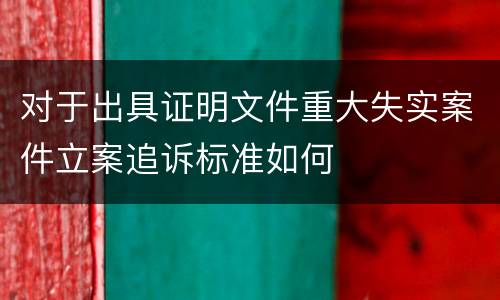 对于出具证明文件重大失实案件立案追诉标准如何