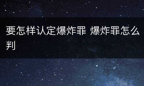 要怎样认定爆炸罪 爆炸罪怎么判