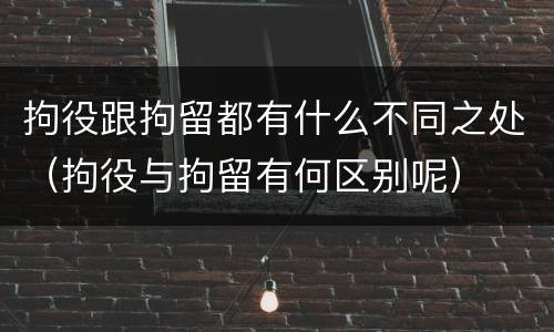 拘役跟拘留都有什么不同之处（拘役与拘留有何区别呢）