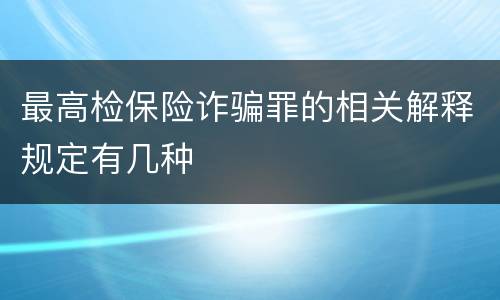 最高检保险诈骗罪的相关解释规定有几种