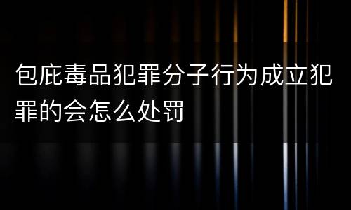 包庇毒品犯罪分子行为成立犯罪的会怎么处罚