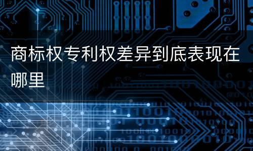 商标权专利权差异到底表现在哪里