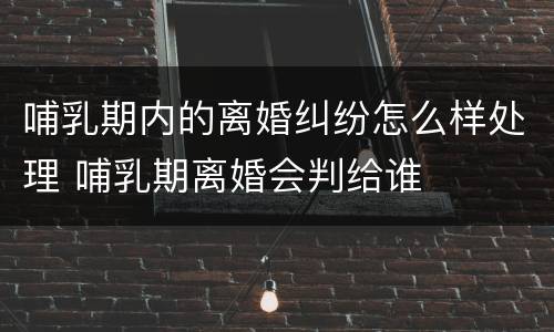 哺乳期内的离婚纠纷怎么样处理 哺乳期离婚会判给谁