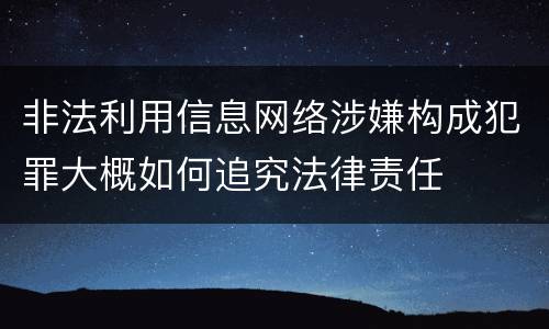 非法利用信息网络涉嫌构成犯罪大概如何追究法律责任